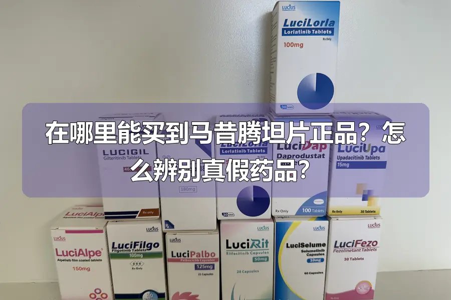 在哪里能买到马昔腾坦片正品？怎么辨别真假药品？